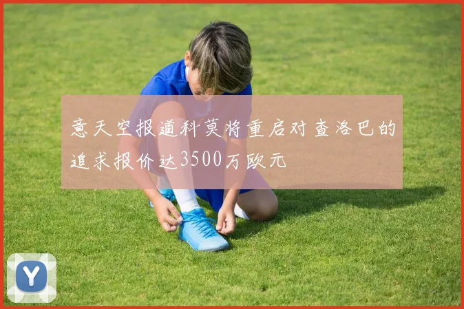 意天空报道科莫将重启对查洛巴的追求报价达3500万欧元