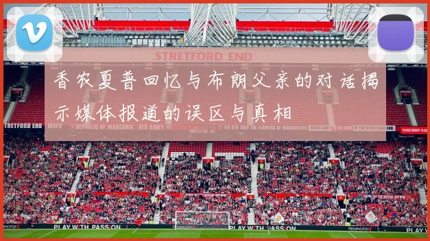 香农夏普回忆与布朗父亲的对话揭示媒体报道的误区与真相