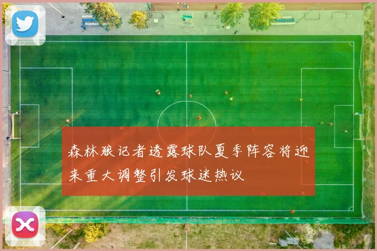 森林狼记者透露球队夏季阵容将迎来重大调整引发球迷热议