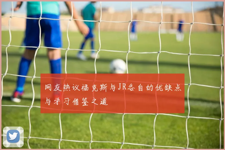 网友热议福克斯与JR各自的优缺点与学习借鉴之道