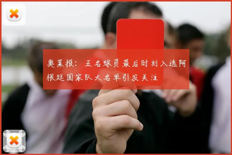 奥莱报：五名球员最后时刻入选阿根廷国家队大名单引发关注