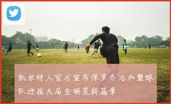凯尔特人官方宣布保罗乔治加盟球队迎接九届全明星新篇章