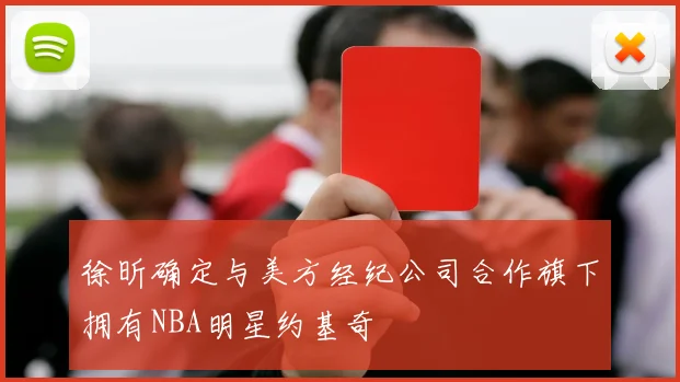 徐昕确定与美方经纪公司合作旗下拥有NBA明星约基奇