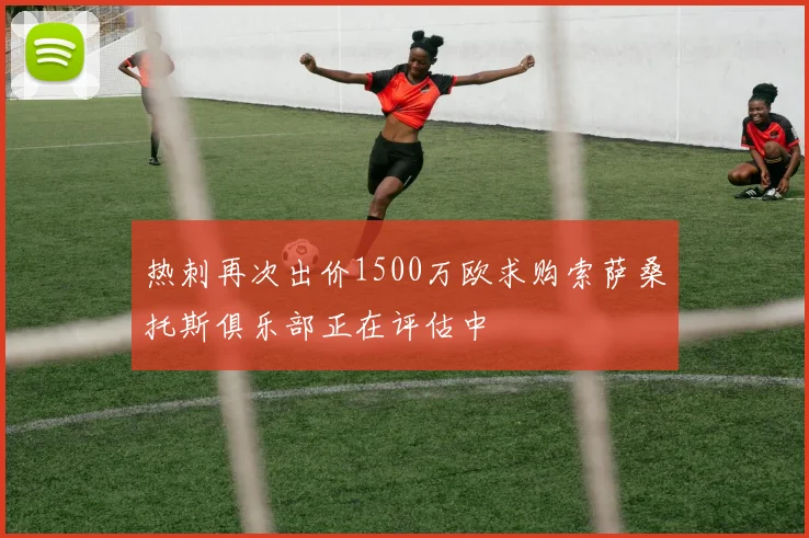 热刺再次出价1500万欧求购索萨桑托斯俱乐部正在评估中
