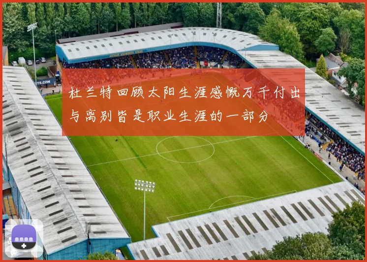 杜兰特回顾太阳生涯感慨万千付出与离别皆是职业生涯的一部分