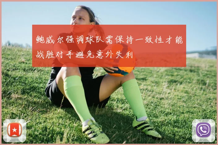 鲍威尔强调球队需保持一致性才能战胜对手避免意外失利