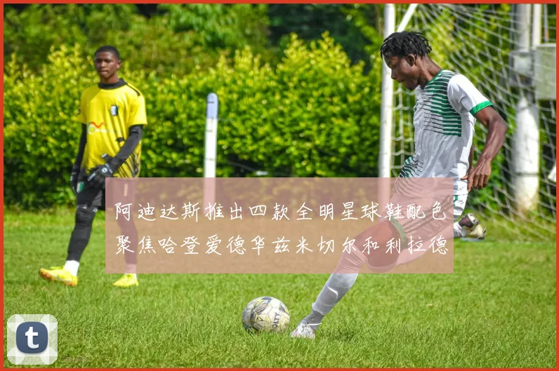 阿迪达斯推出四款全明星球鞋配色聚焦哈登爱德华兹米切尔和利拉德
