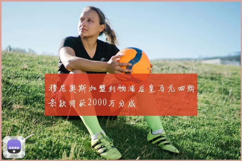 穆尼奥斯加盟利物浦后皇马无回购条款将获2000万分成